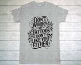 T-Shirt - Don't Worry My Tattoos Don't Like You Either